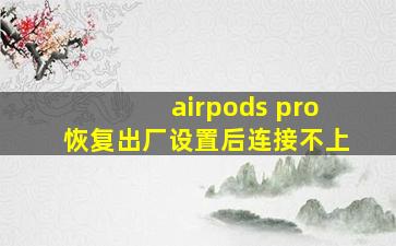 airpods pro恢复出厂设置后连接不上